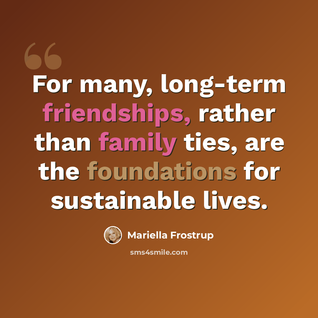 “For many, long-term friendships, rather than family ties, are the foundations for sustainable lives.” quote by Mariella Frostrup