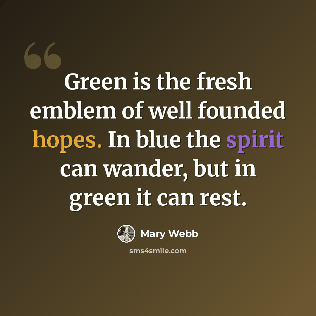 “Green is the fresh emblem of well founded hopes. In blue the spirit can wander, but in green it can rest.” quote by Mary Webb