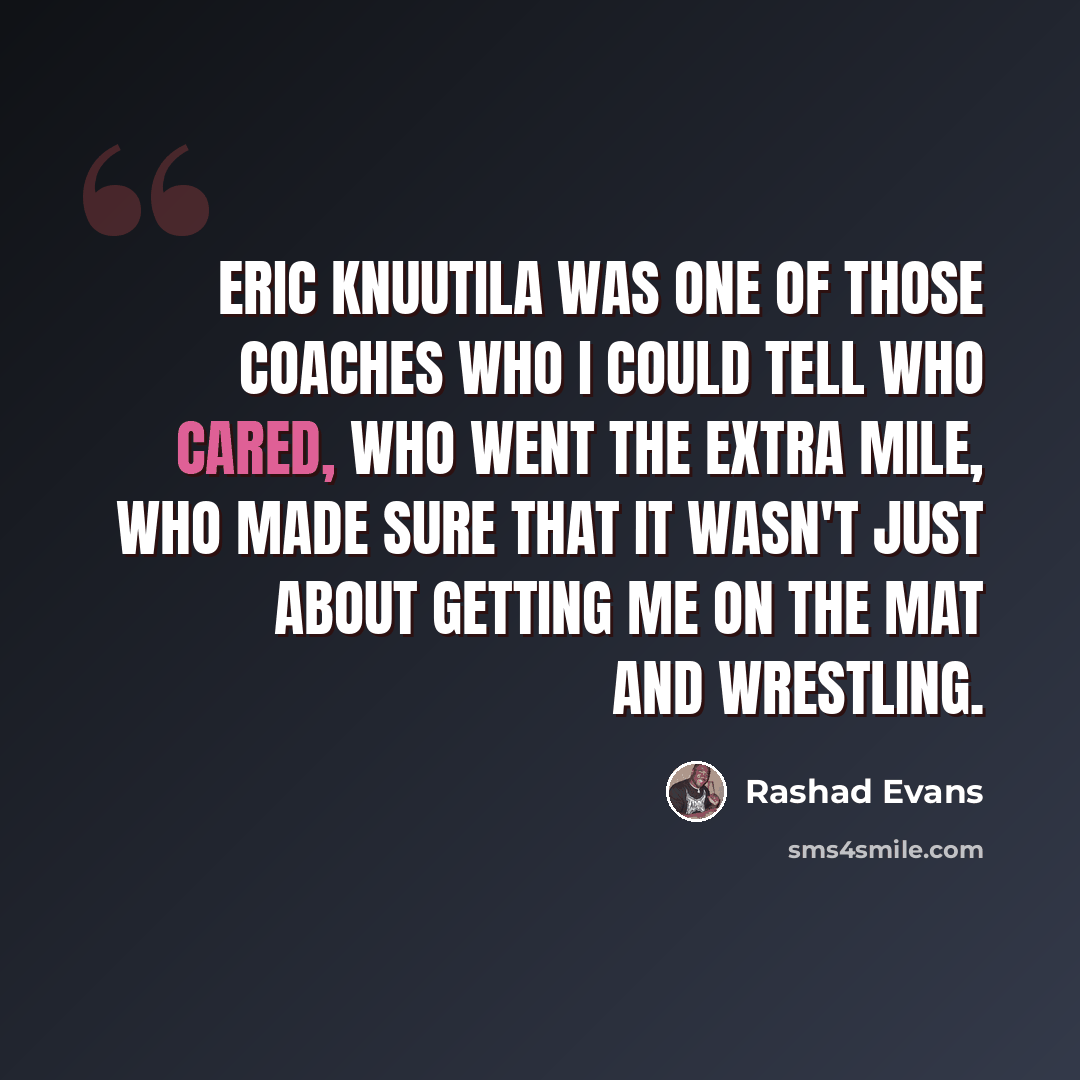 “Eric Knuutila was one of those coaches who I could tell who cared, who went the extra mile, who made sure that it wasn't just about getting me on the mat and wrestling.” quote by Rashad Evans