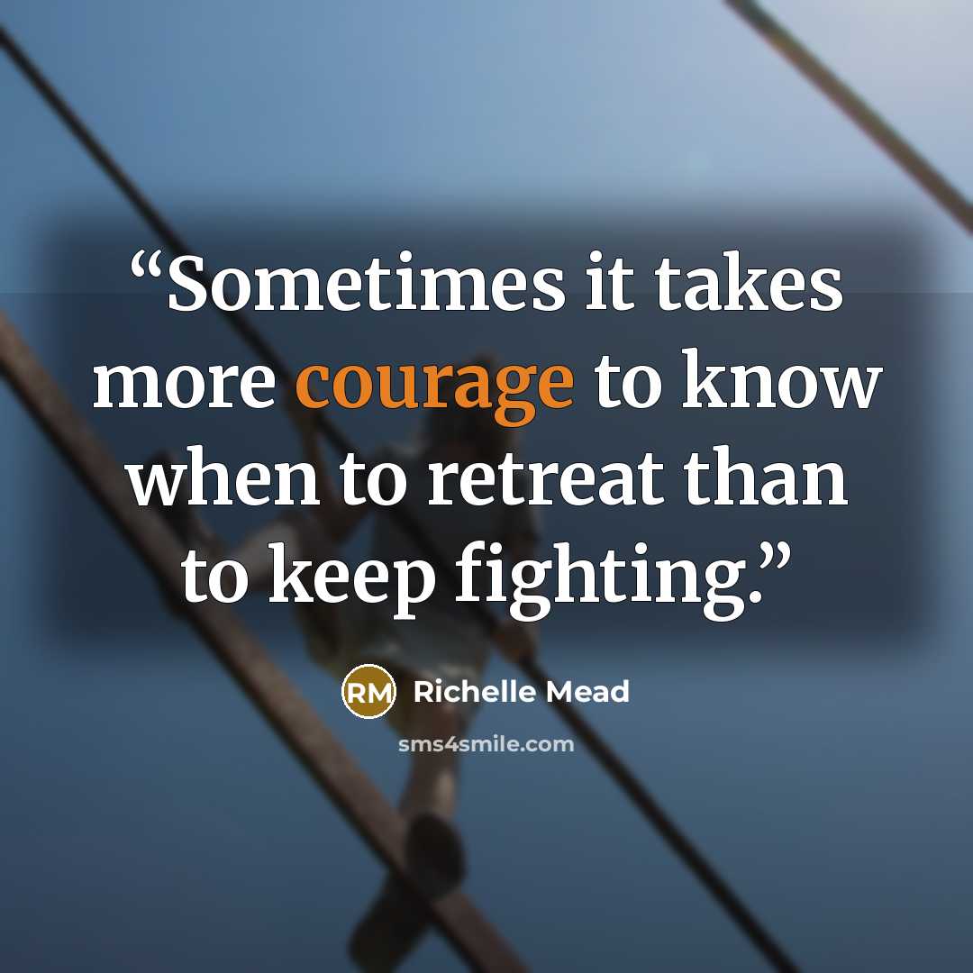 “Sometimes it takes more courage to know when to retreat than to keep fighting.” quote by Richelle Mead