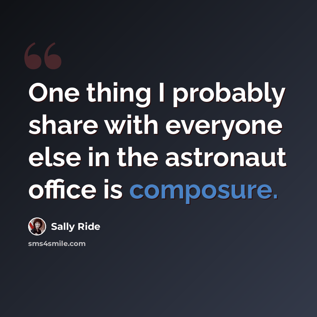 “One thing I probably share with everyone else in the astronaut office is composure.” quote by Sally Ride