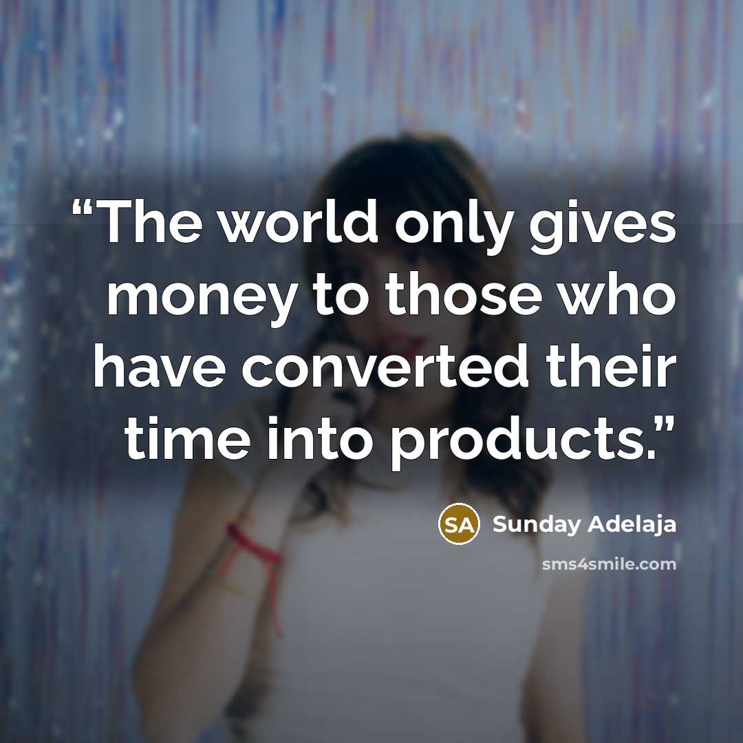 “The world only gives money to those who have converted their time into products.” quote by Sunday Adelaja