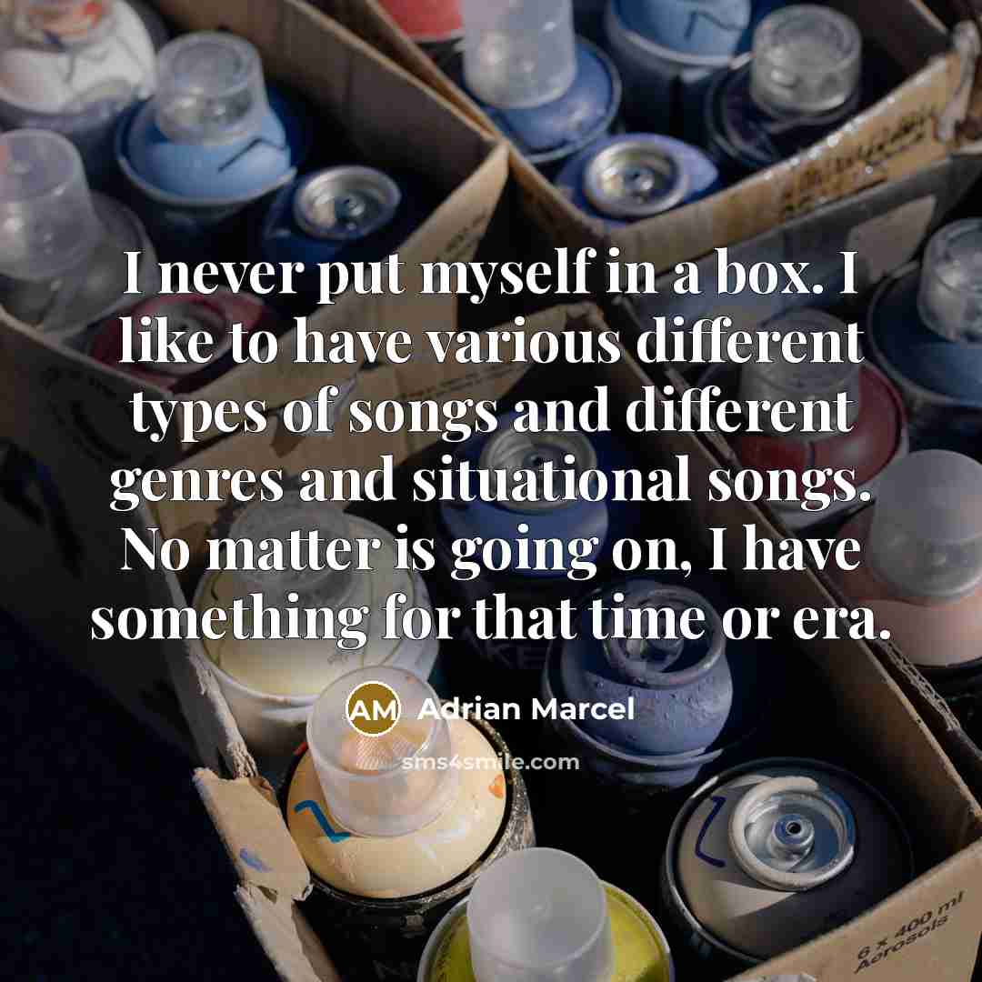 “I never put myself in a box. I like to have various different types of songs and different genres and situational songs. No matter is going on, I have something for that time or era.” quote by Adrian Marcel