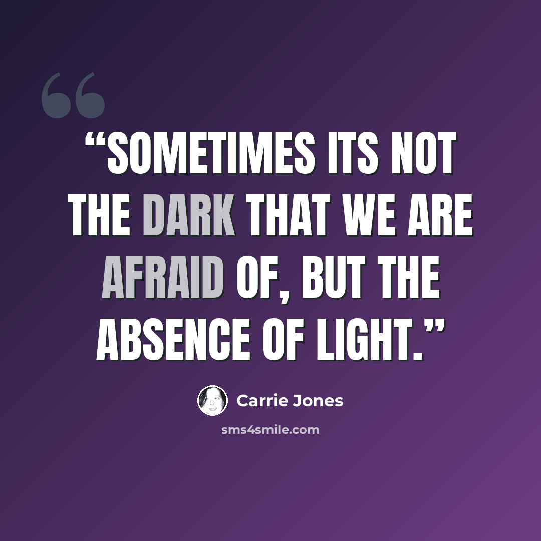 “Sometimes its not the dark that we are afraid of, but the absence of light.” quote by Carrie Jones