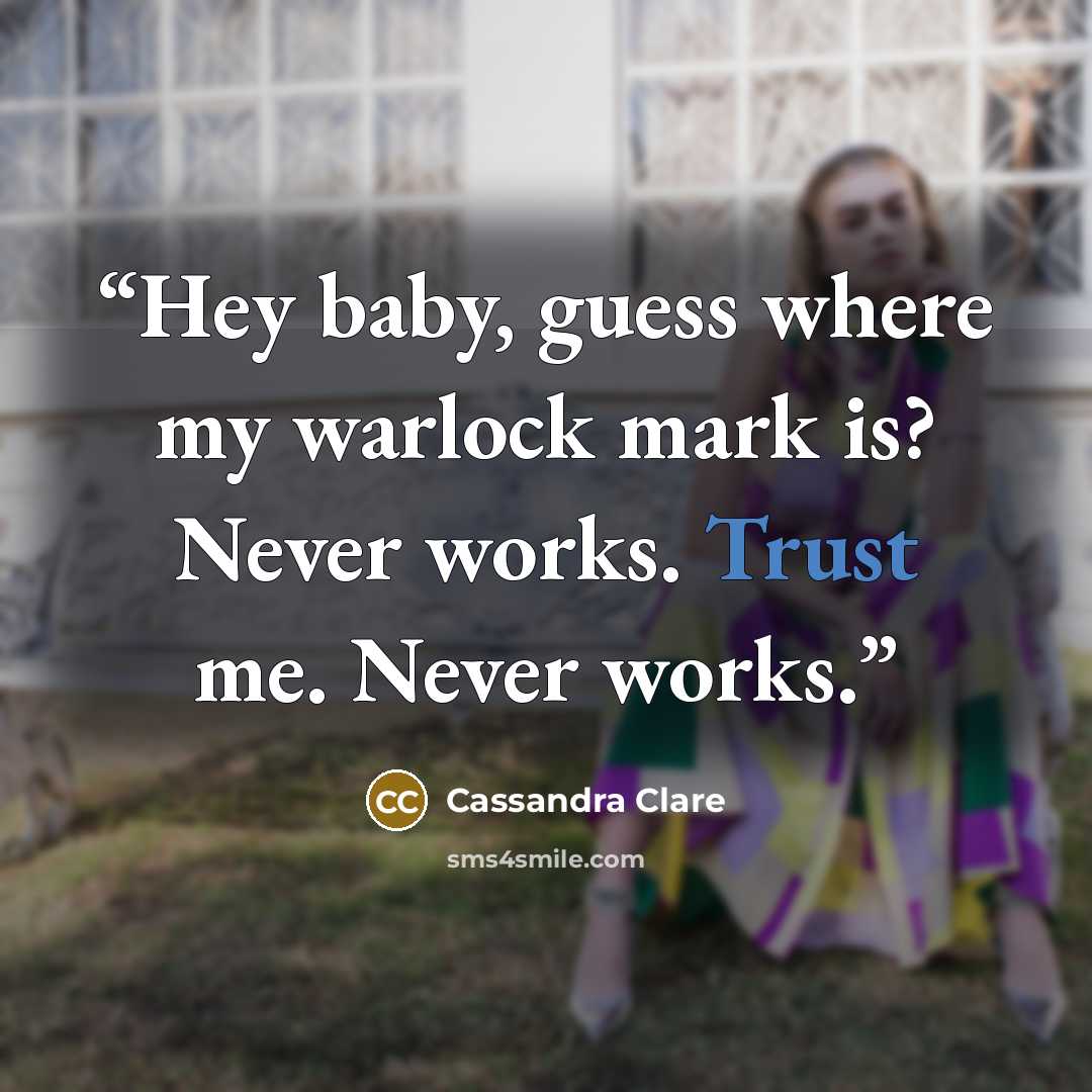 “Hey baby, guess where my warlock mark is? Never works. Trust me. Never works.” quote by Cassandra Clare