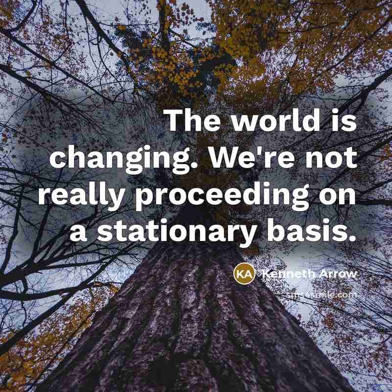 “The world is changing. We're not really proceeding on a stationary basis.” quote by Kenneth Arrow