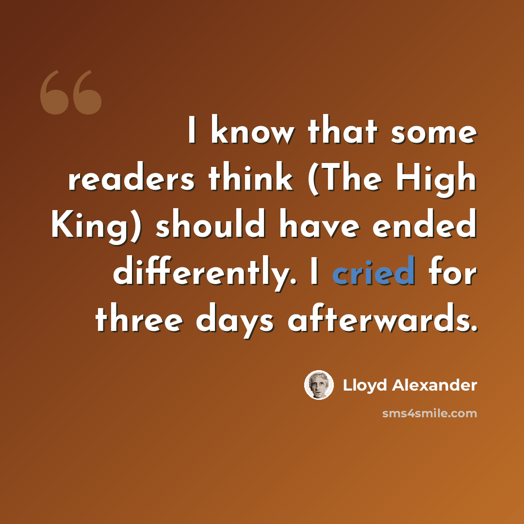 “I know that some readers think (The High King) should have ended differently. I cried for three days afterwards.” quote by Lloyd Alexander