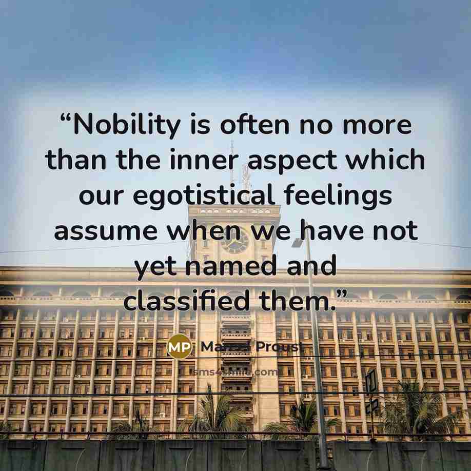 “Nobility is often no more than the inner aspect which our egotistical feelings assume when we have not yet named and classified them.” quote by Marcel Proust