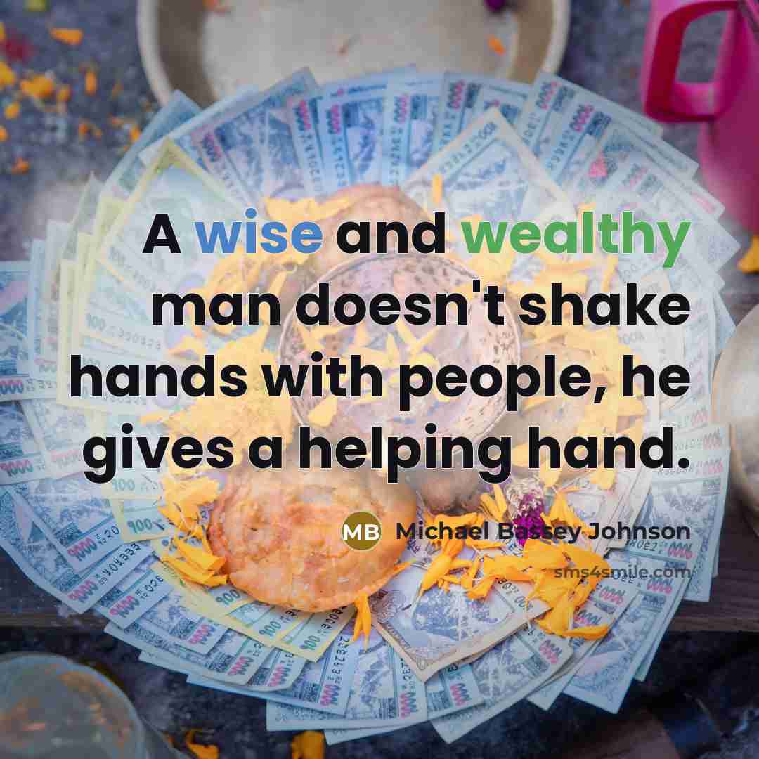 “A wise and wealthy man doesn't shake hands with people, he gives a helping hand.” quote by Michael Bassey Johnson