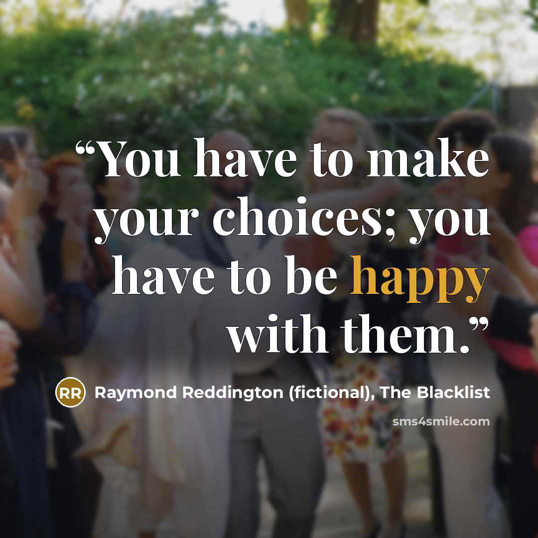 “You have to make your choices; you have to be happy with them.” quote by Raymond Reddington (fictional), The Blacklist