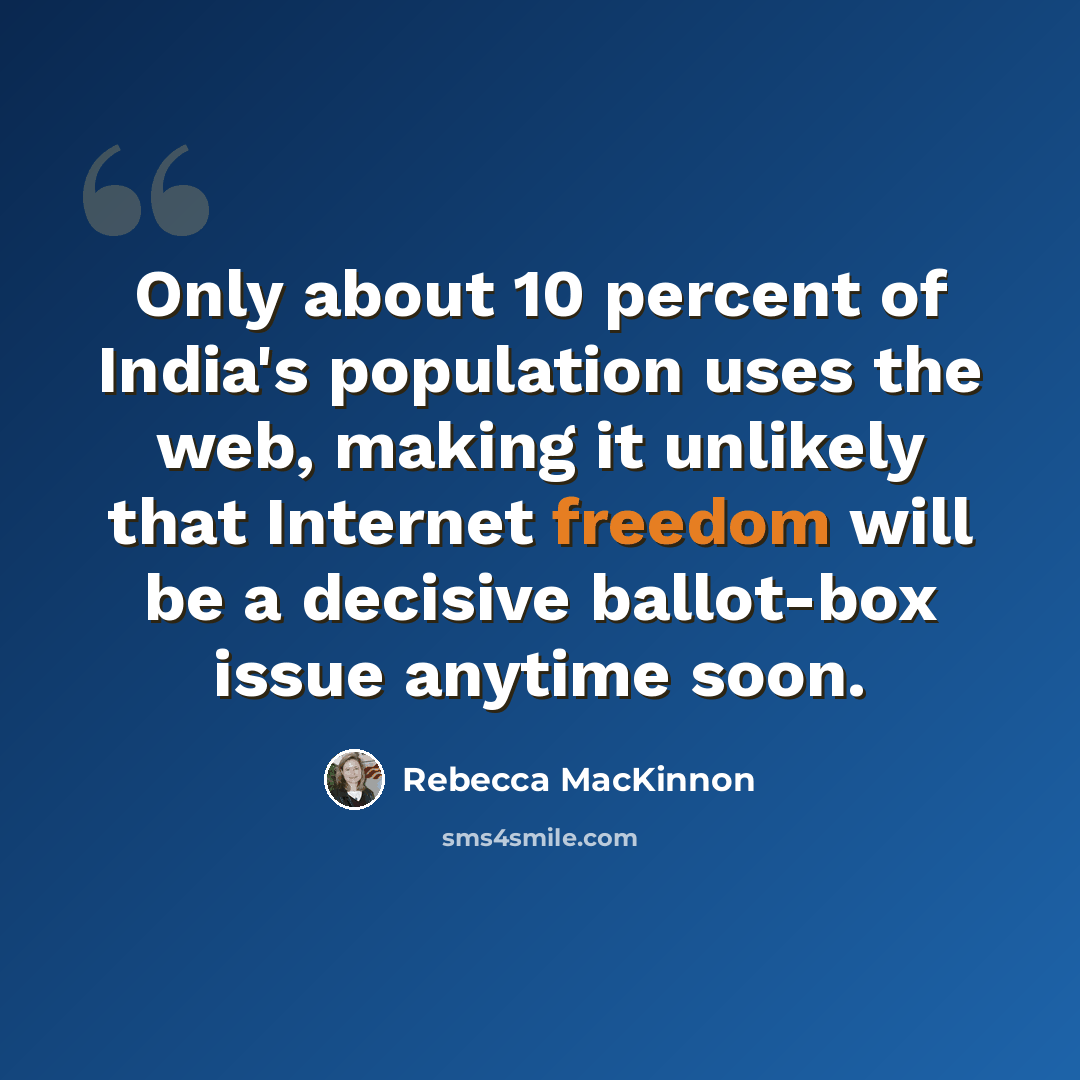 “Only about 10 percent of India's population uses the web, making it unlikely that Internet freedom will be a decisive ballot-box issue anytime soon.” quote by Rebecca MacKinnon
