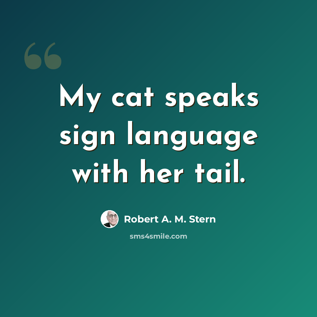 “My cat speaks sign language with her tail.” quote by Robert A. M. Stern