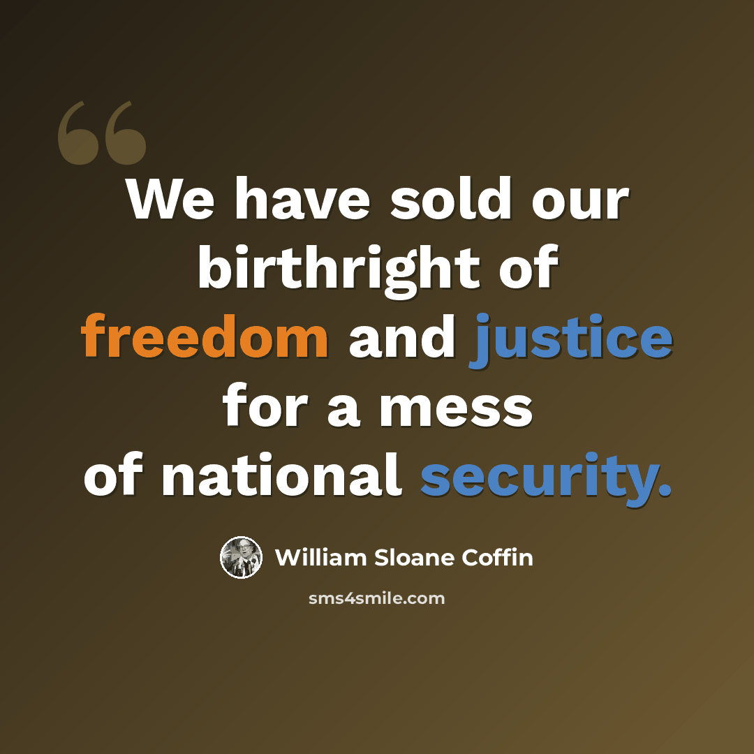 “We have sold our birthright of freedom and justice for a mess of national security.” quote by William Sloane Coffin