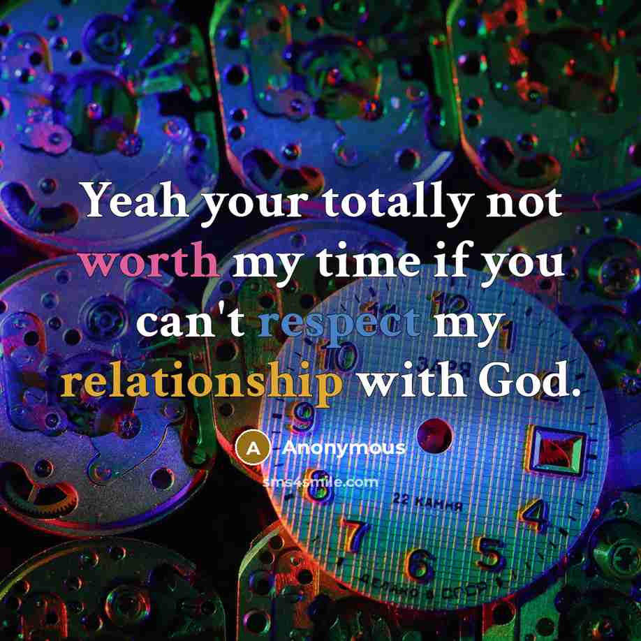 “Yeah your totally not worth my time if you can't respect my relationship with God.” quote by Anonymous