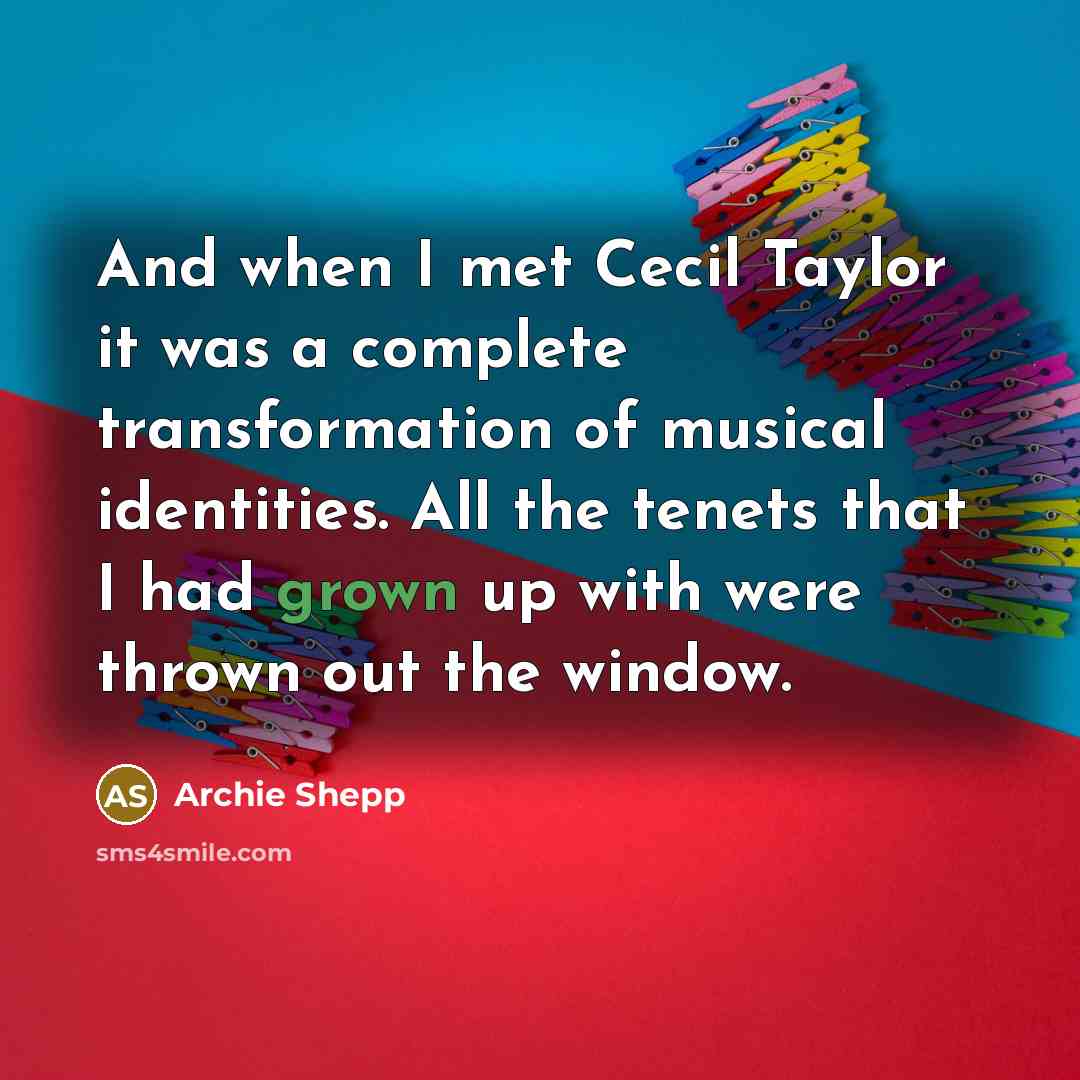 “And when I met Cecil Taylor it was a complete transformation of musical identities. All the tenets that I had grown up with were thrown out the window.” quote by Archie Shepp
