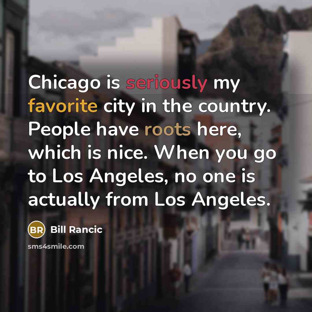 “Chicago is seriously my favorite city in the country. People have roots here, which is nice. When you go to Los Angeles, no one is actually from Los Angeles.” quote by Bill Rancic