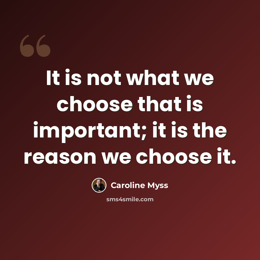 “It is not what we choose that is important; it is the reason we choose it.” quote by Caroline Myss