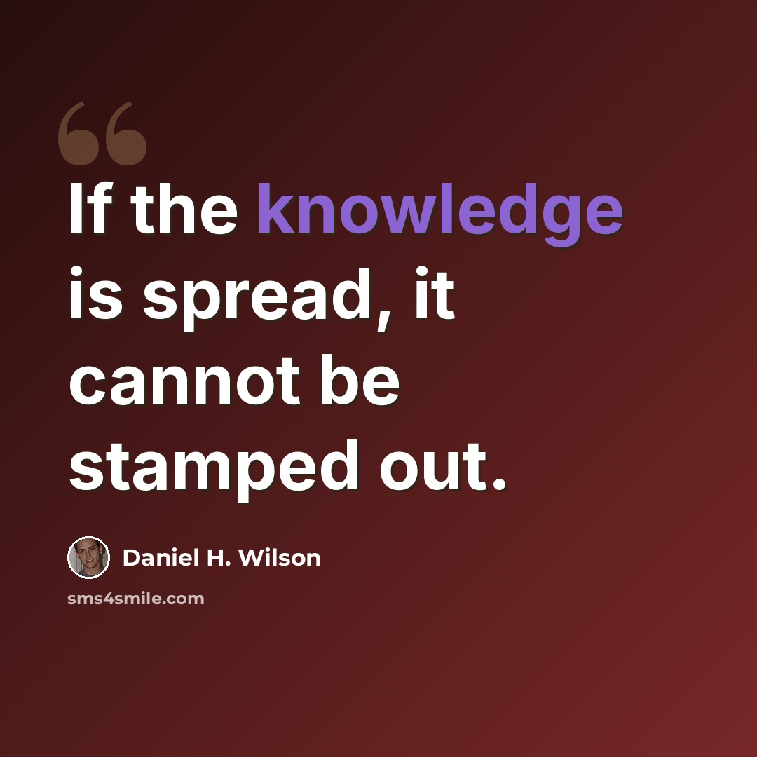 “If the knowledge is spread, it cannot be stamped out.” quote by Daniel H. Wilson