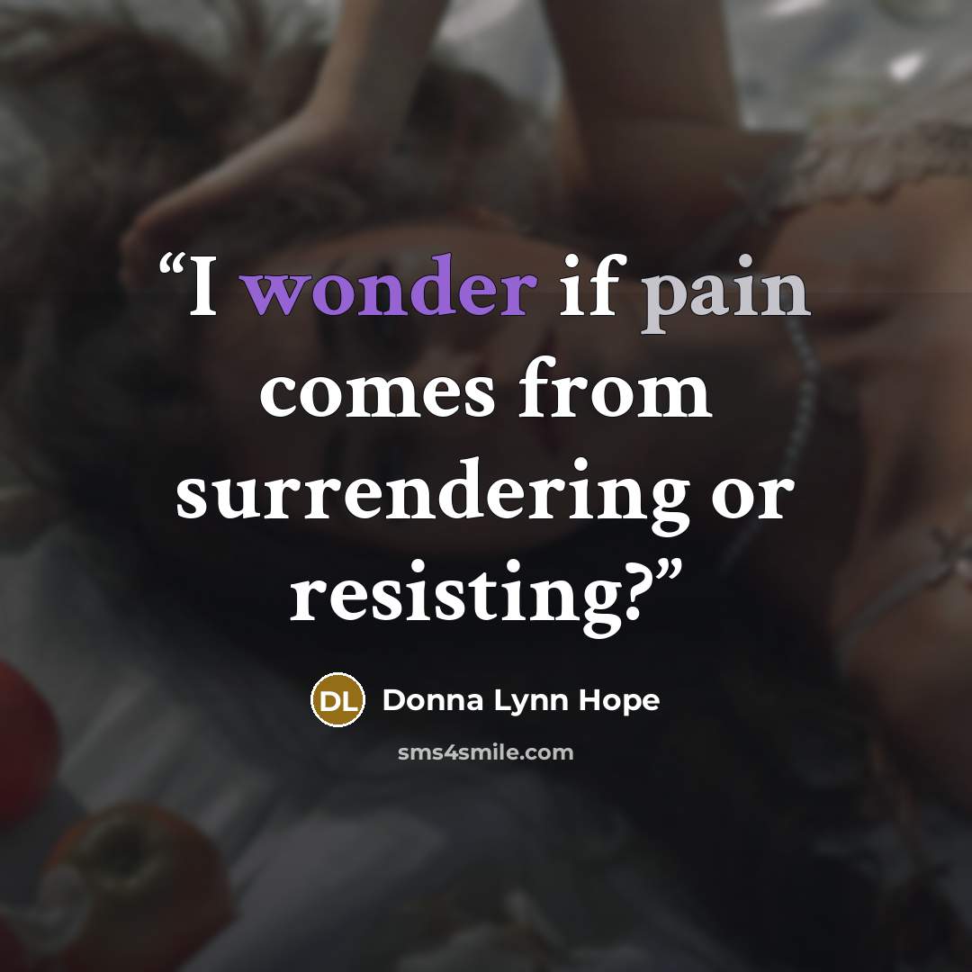 “I wonder if pain comes from surrendering or resisting?” quote by Donna Lynn Hope