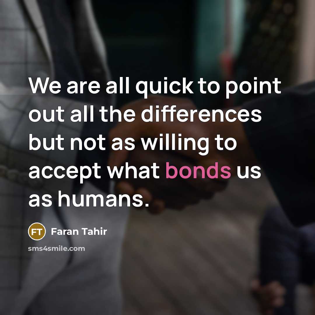 “We are all quick to point out all the differences but not as willing to accept what bonds us as humans.” quote by Faran Tahir