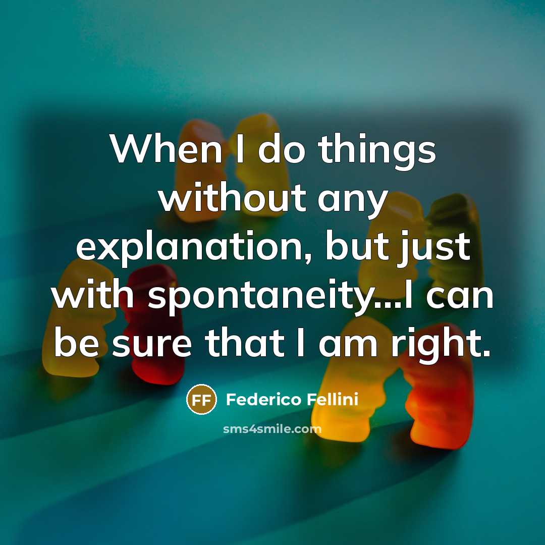 “When I do things without any explanation, but just with spontaneity...I can be sure that I am right.” quote by Federico Fellini