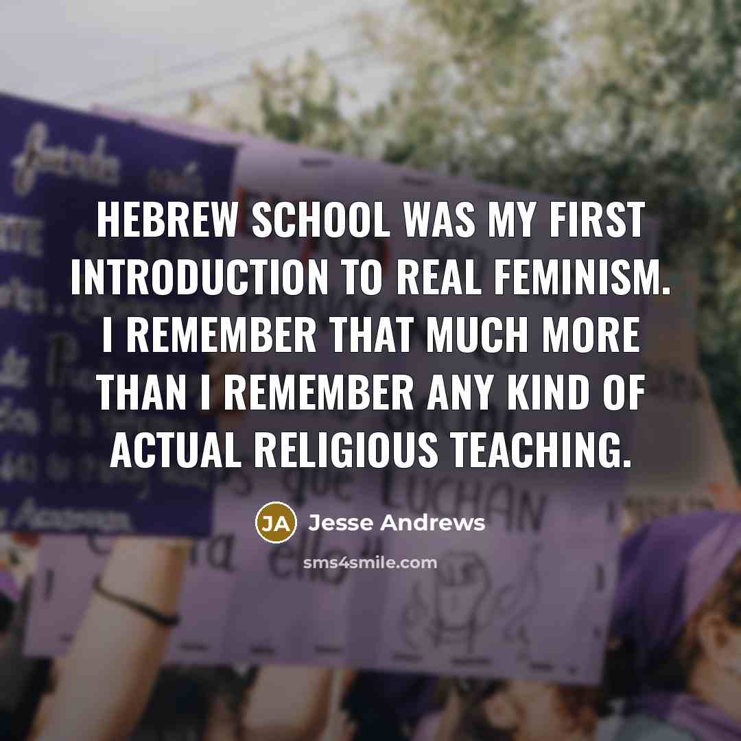 “Hebrew School was my first introduction to real feminism. I remember that much more than I remember any kind of actual religious teaching.” quote by Jesse Andrews