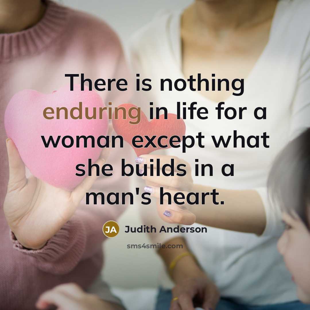 “There is nothing enduring in life for a woman except what she builds in a man's heart.” quote by Judith Anderson