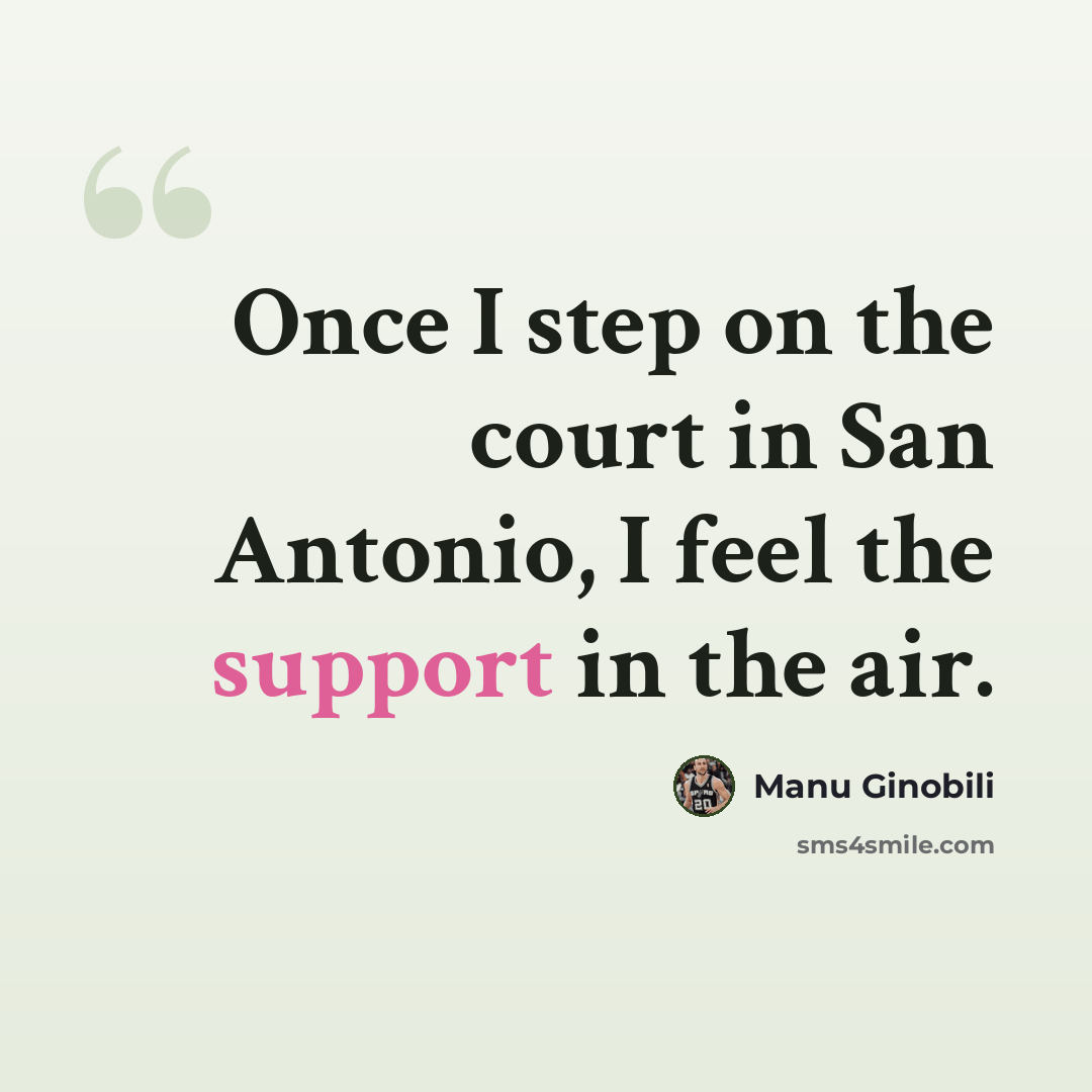 “Once I step on the court in San Antonio, I feel the support in the air.” quote by Manu Ginobili