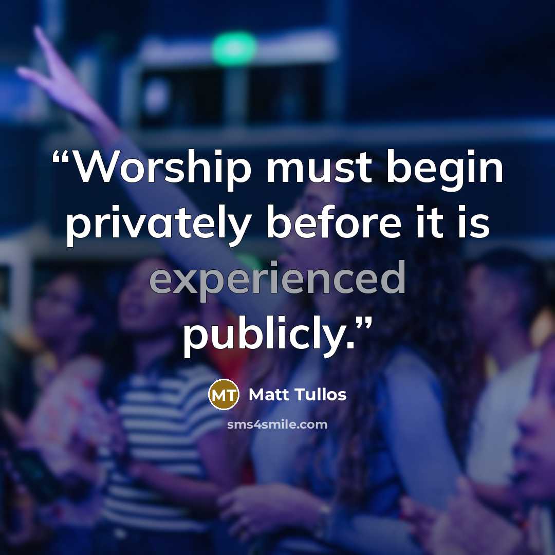 “Worship must begin privately before it is experienced publicly.” quote by Matt Tullos