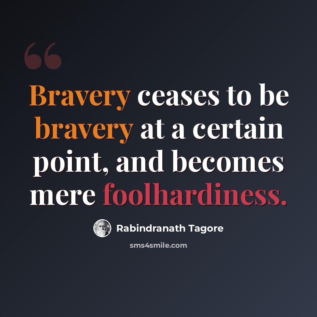 “Bravery ceases to be bravery at a certain point, and becomes mere foolhardiness.” quote by Rabindranath Tagore