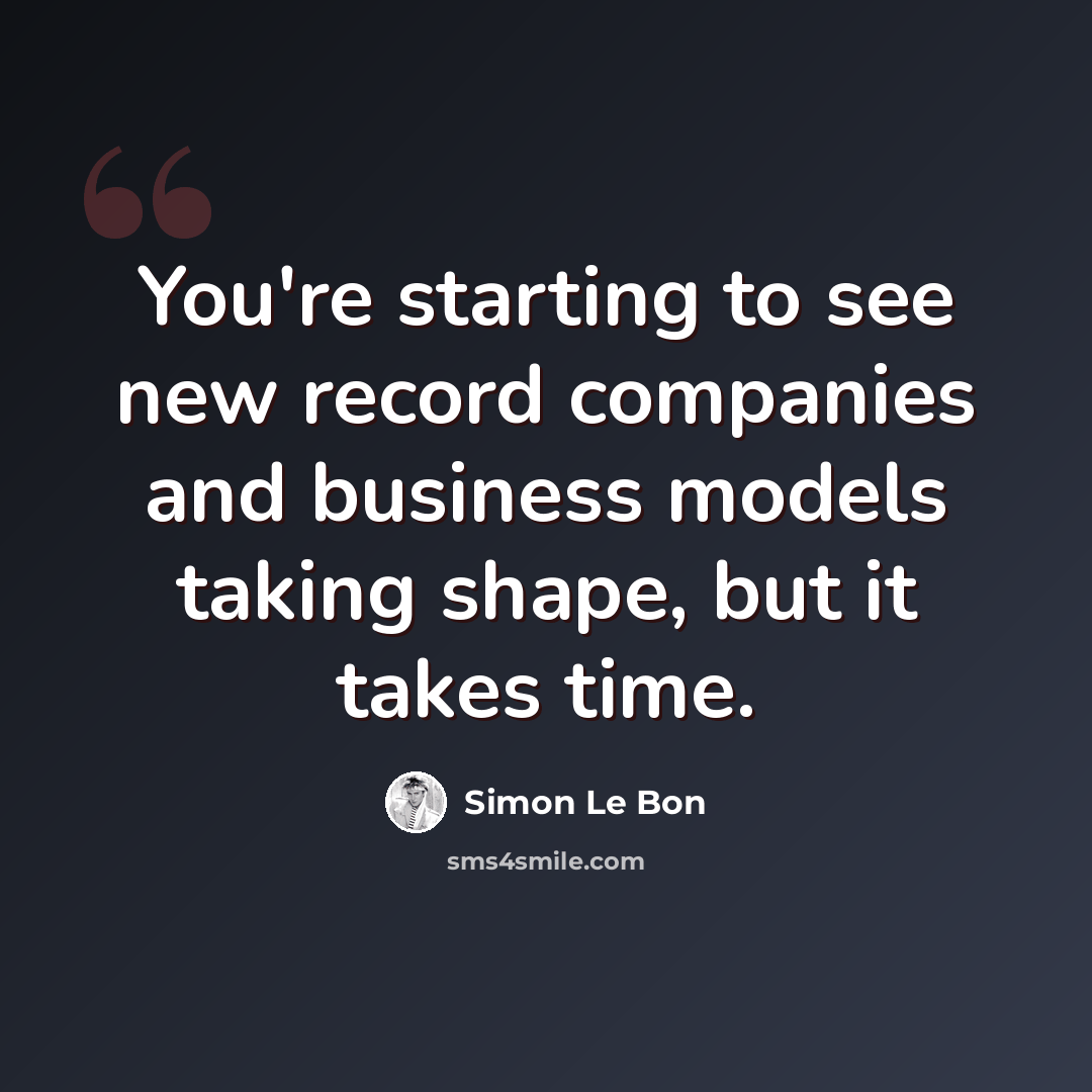 “You're starting to see new record companies and business models taking shape, but it takes time.” quote by Simon Le Bon
