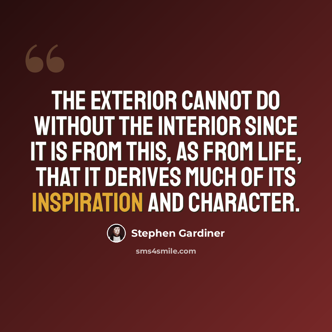 “The exterior cannot do without the interior since it is from this, as from life, that it derives much of its inspiration and character.” quote by Stephen Gardiner