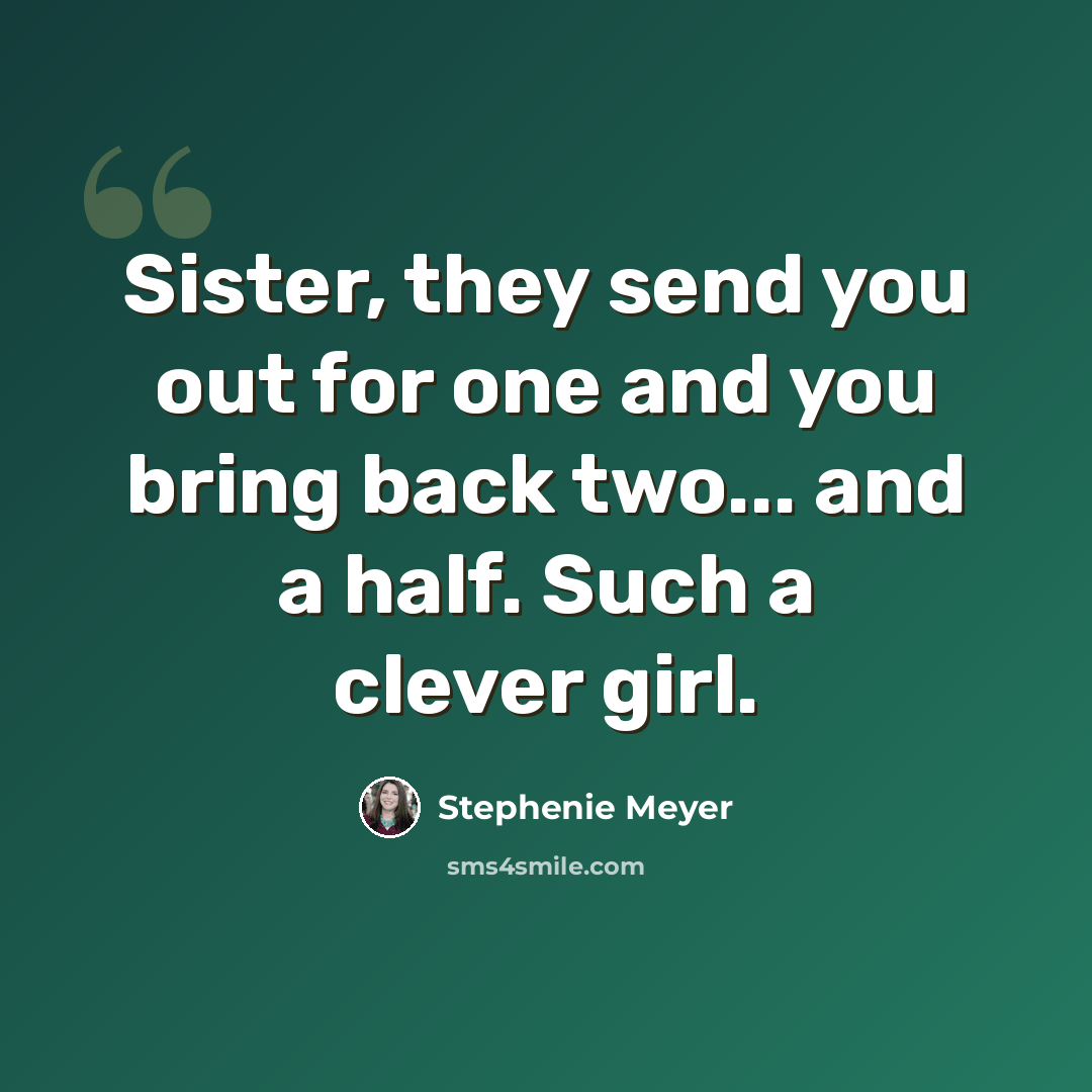 “Sister, they send you out for one and you bring back two... and a half. Such a clever girl.” quote by Stephenie Meyer