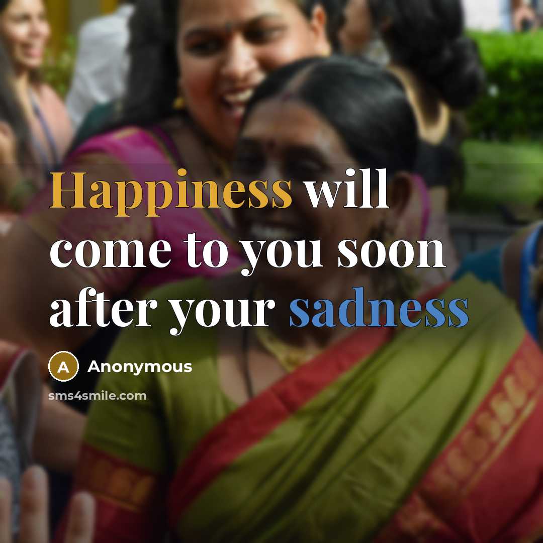 “Happiness will come to you soon after your sadness” quote by Anonymous