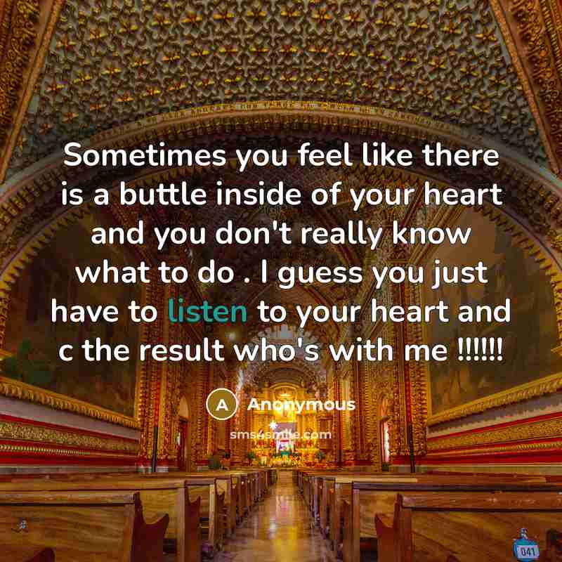 “Sometimes you feel like there is a buttle inside of your heart and you don't really know what to do . I guess you just have to listen to your heart and c the result who's with me !!!!!!” quote by Anonymous