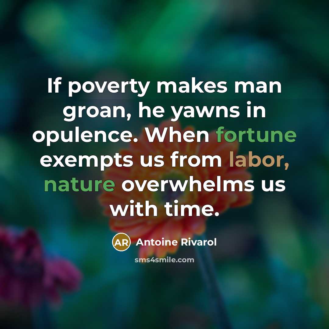 “If poverty makes man groan, he yawns in opulence. When fortune exempts us from labor, nature overwhelms us with time.” quote by Antoine Rivarol