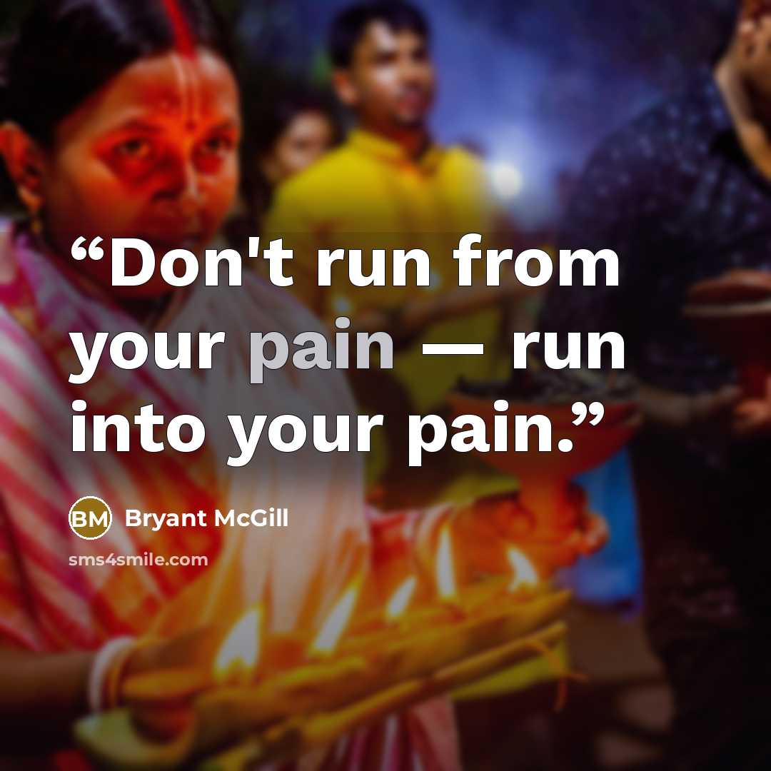 “Don't run from your pain — run into your pain.” quote by Bryant McGill