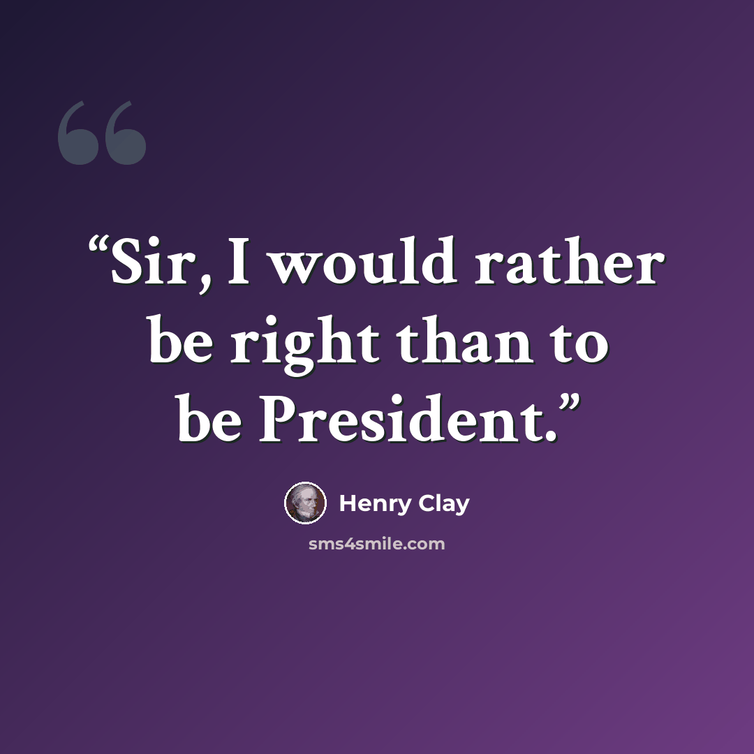 “Sir, I would rather be right than to be President.” quote by Henry Clay