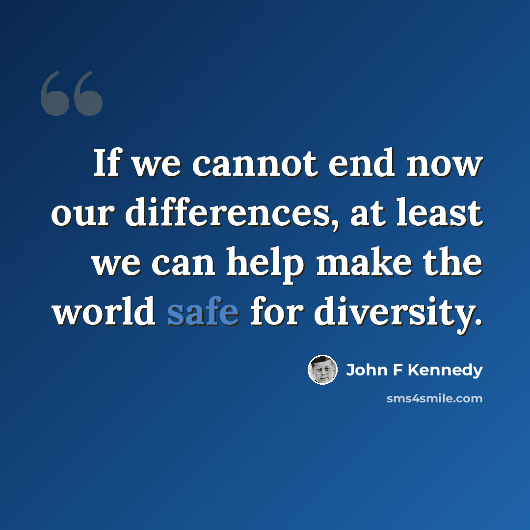 “If we cannot end now our differences, at least we can help make the world safe for diversity.” quote by John F Kennedy