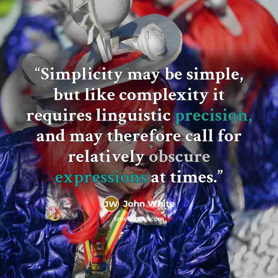 “Simplicity may be simple, but like complexity it requires linguistic precision, and may therefore call for relatively obscure expressions at times.” quote by John White