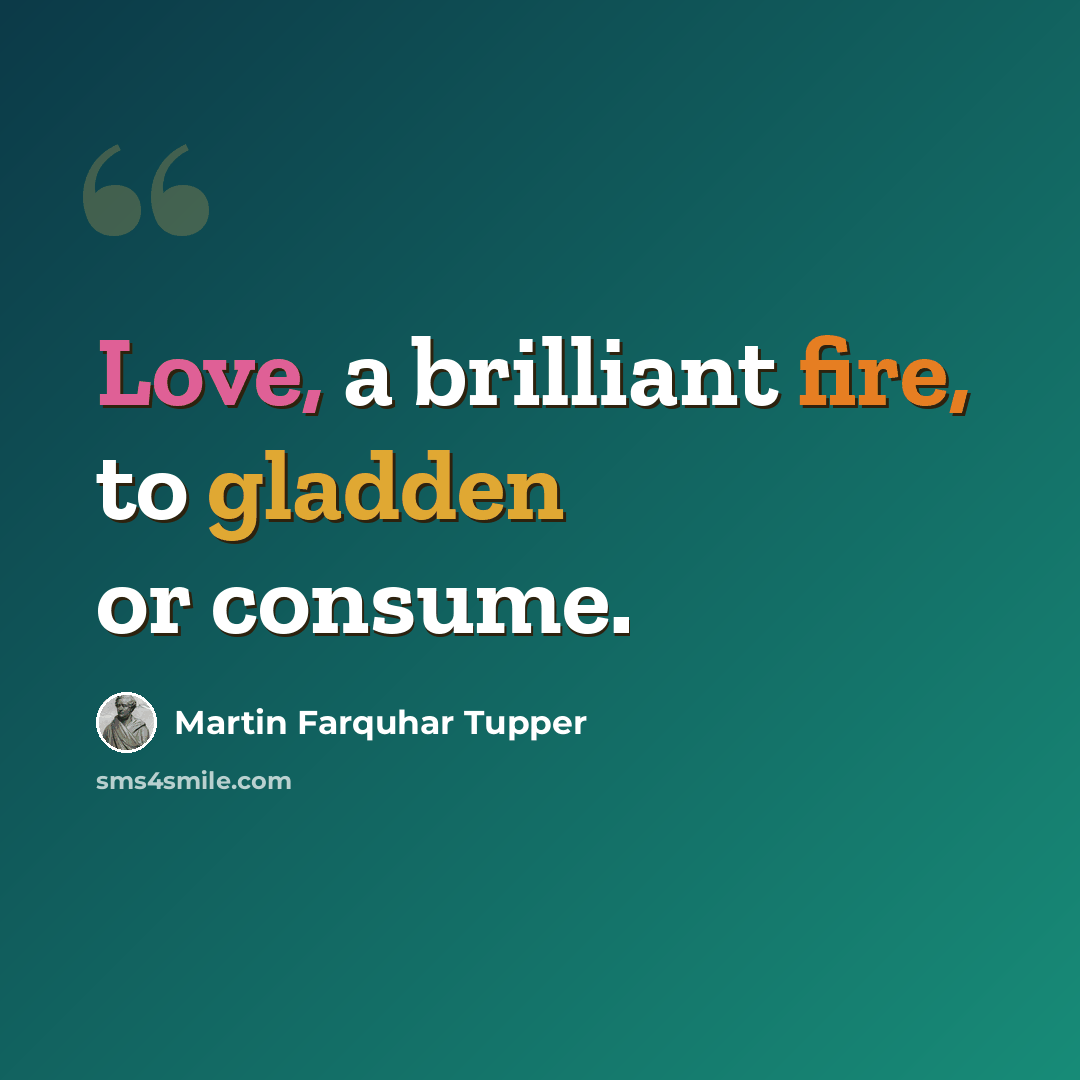 “Love, a brilliant fire, to gladden or consume.” quote by Martin Farquhar Tupper