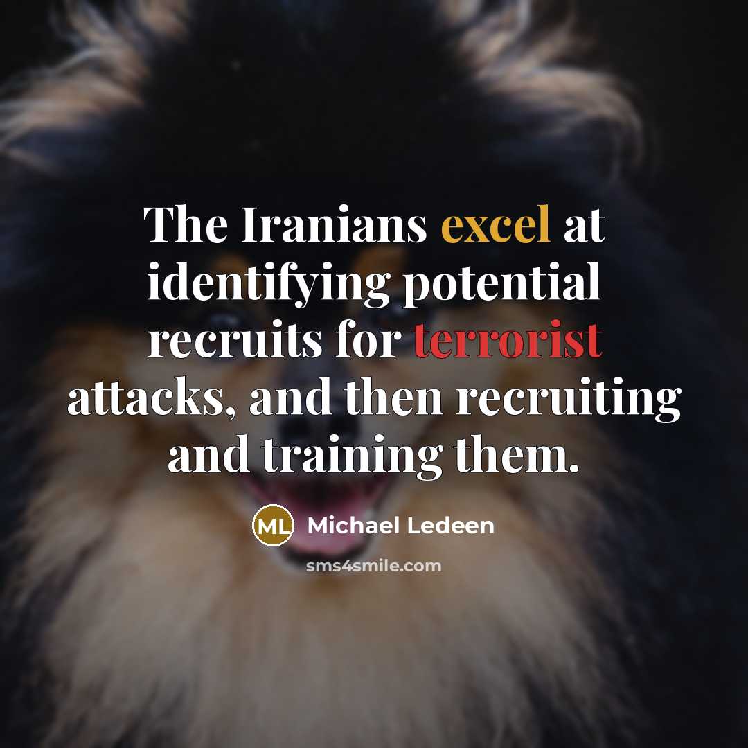 “The Iranians excel at identifying potential recruits for terrorist attacks, and then recruiting and training them.” quote by Michael Ledeen