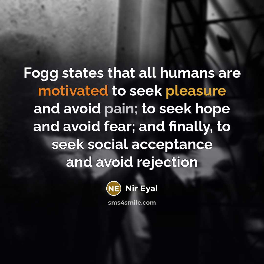 “Fogg states that all humans are motivated to seek pleasure and avoid pain; to seek hope and avoid fear; and finally, to seek social acceptance and avoid rejection” quote by Nir Eyal