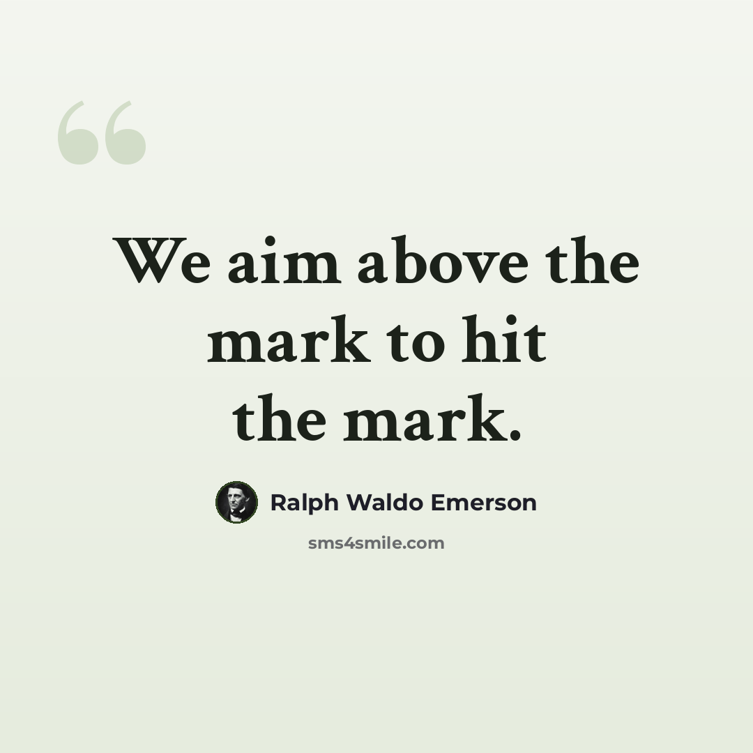 “We aim above the mark to hit the mark.” quote by Ralph Waldo Emerson
