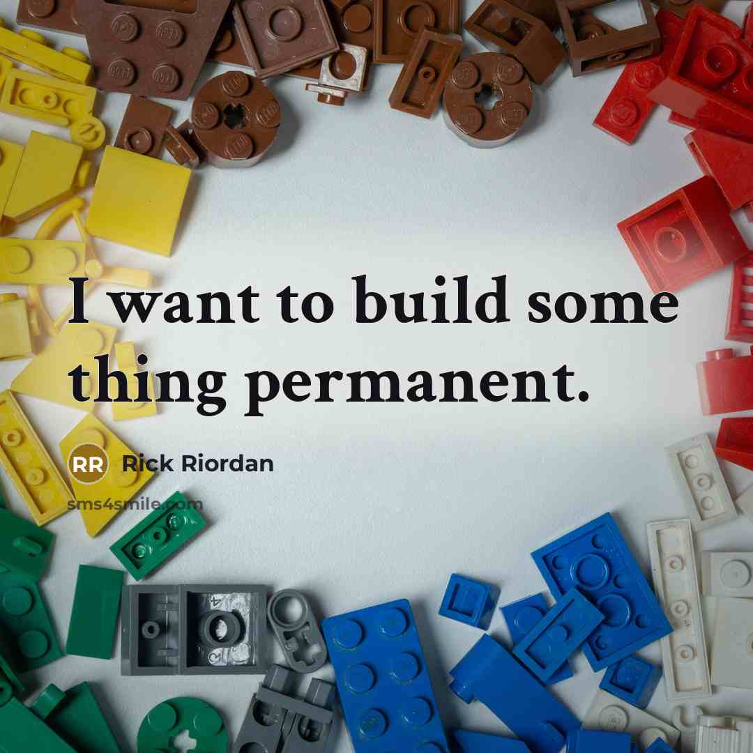 “I want to build some thing permanent.” quote by Rick Riordan