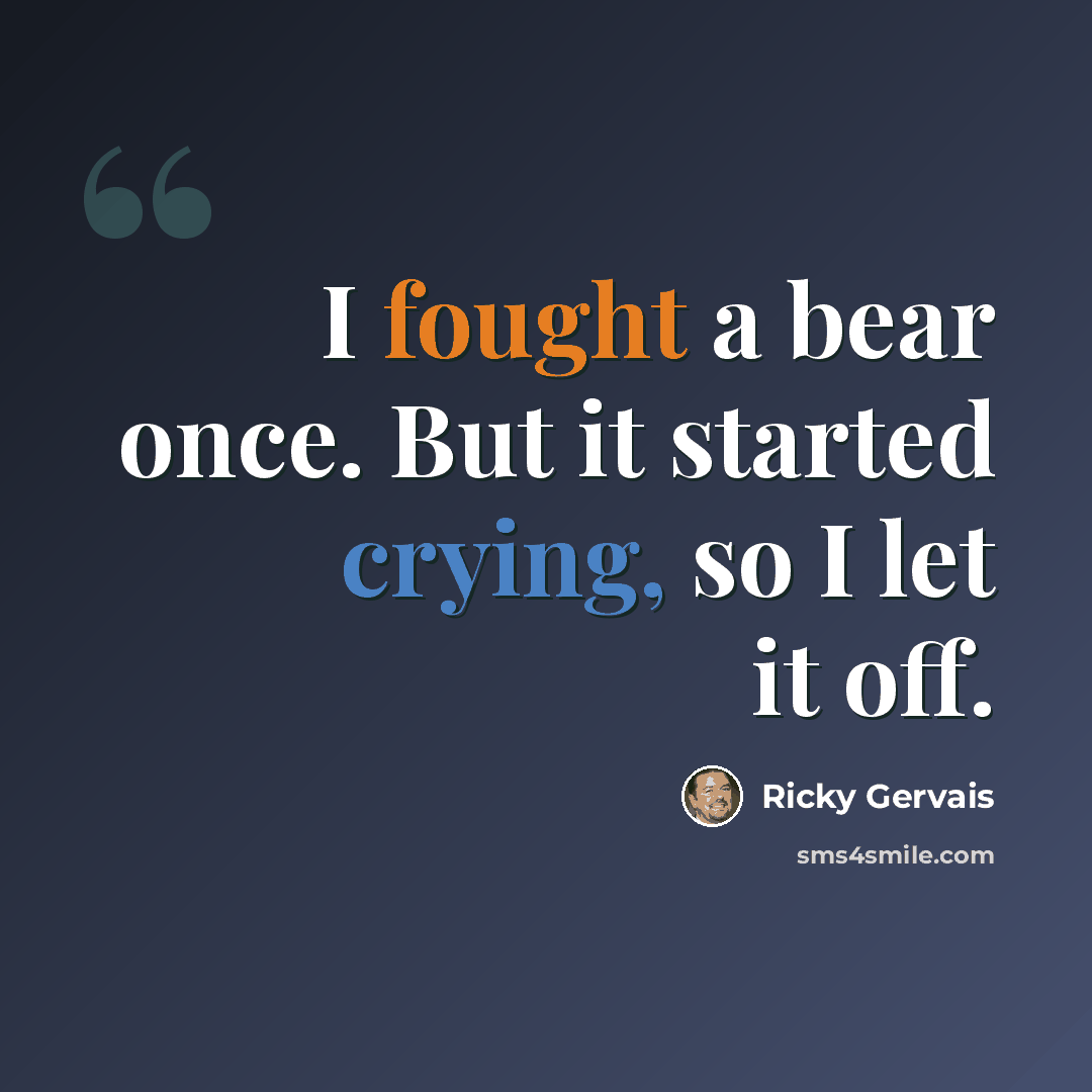 “I fought a bear once. But it started crying, so I let it off.” quote by Ricky Gervais