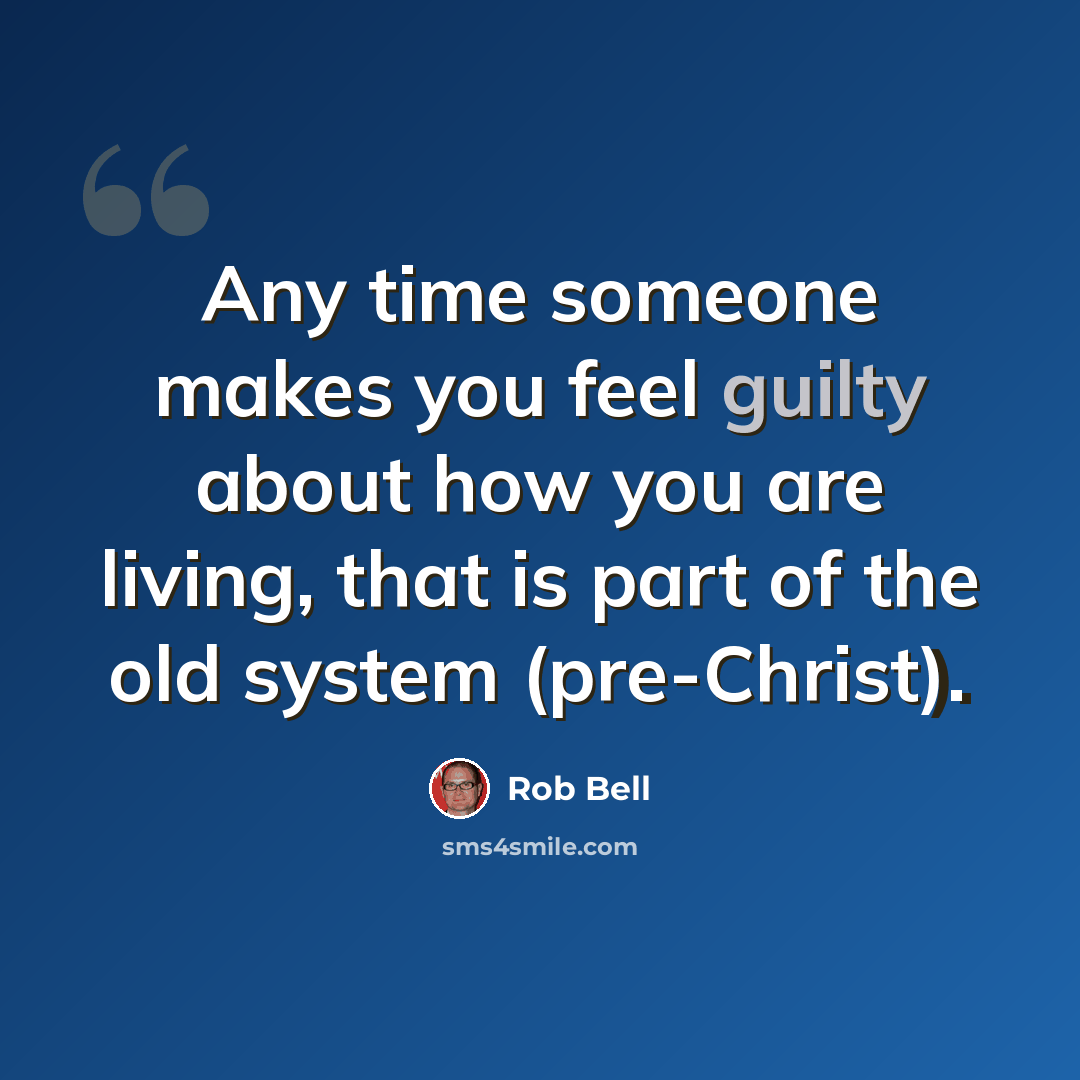 “Any time someone makes you feel guilty about how you are living, that is part of the old system (pre-Christ).” quote by Rob Bell