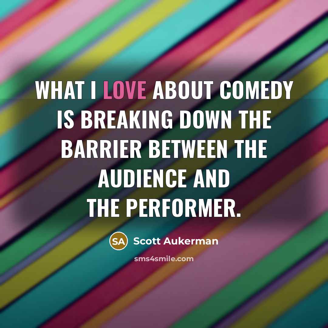 “What I love about comedy is breaking down the barrier between the audience and the performer.” quote by Scott Aukerman