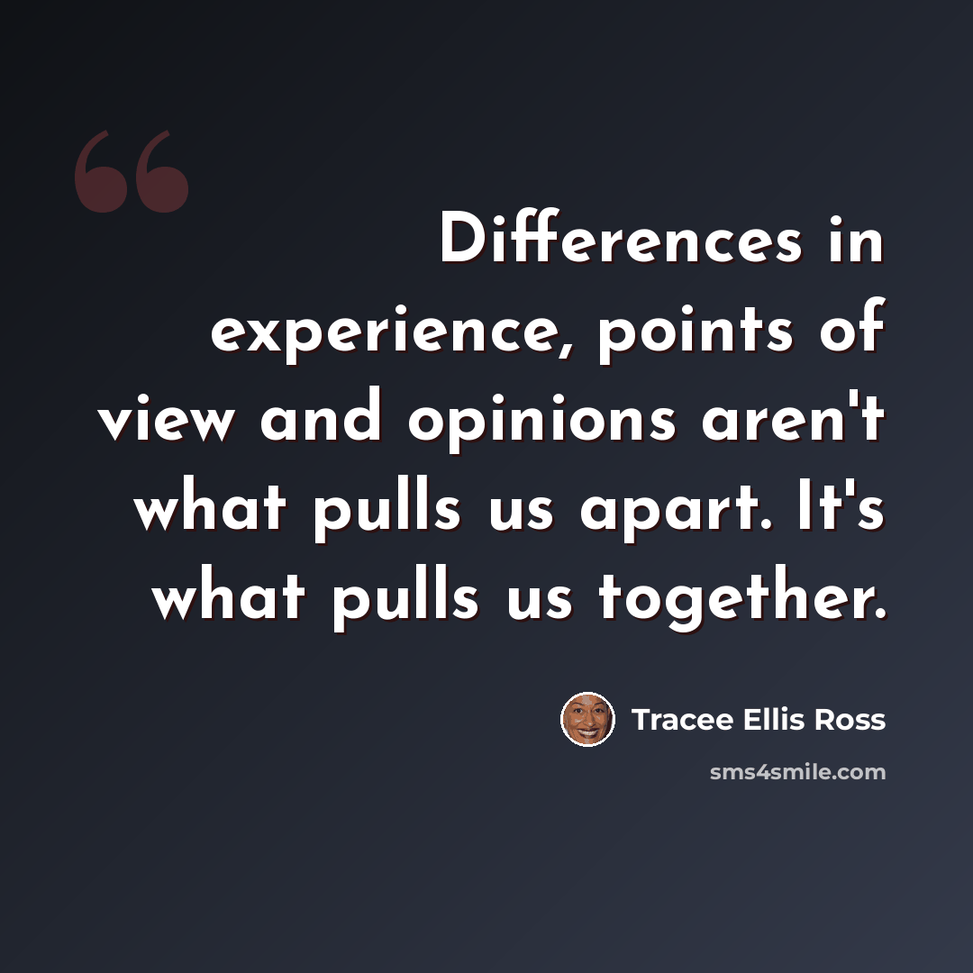 “Differences in experience, points of view and opinions aren't what pulls us apart. It's what pulls us together.” quote by Tracee Ellis Ross