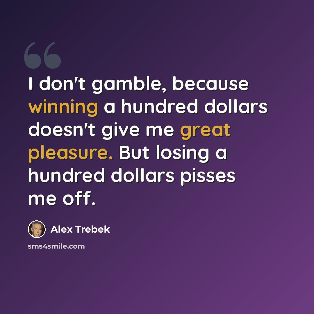 “I don't gamble, because winning a hundred dollars doesn't give me great pleasure. But losing a hundred dollars pisses me off.” quote by Alex Trebek